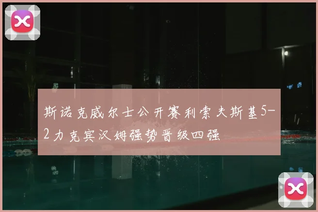 斯诺克威尔士公开赛利索夫斯基5-2力克宾汉姆强势晋级四强
