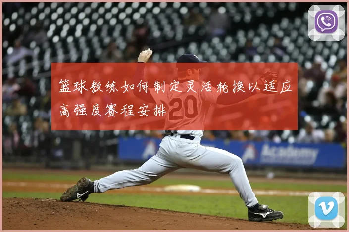 篮球教练如何制定灵活轮换以适应高强度赛程安排