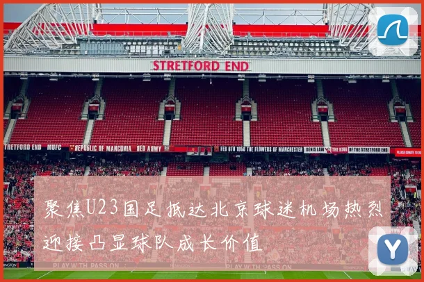 聚焦U23国足抵达北京球迷机场热烈迎接凸显球队成长价值