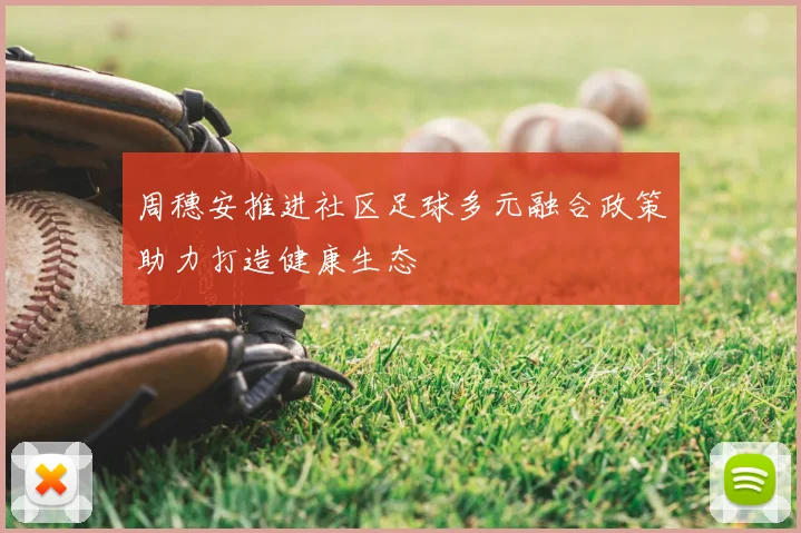 周穗安推进社区足球多元融合政策助力打造健康生态