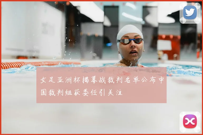 女足亚洲杯揭幕战裁判名单公布中国裁判组获委任引关注