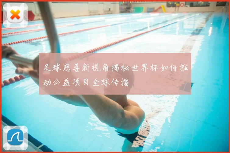 足球慈善新视角揭秘世界杯如何推动公益项目全球传播